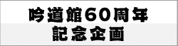 吟道館60周年記念企画