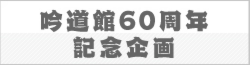 吟道館60周年記念企画